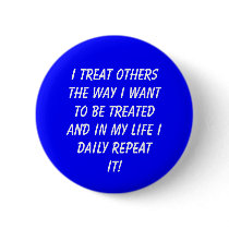 I TREAT OTHERS THE WAY I WANT TO BE TREATEDAND ... buttons by TipTopAesop I TREAT OTHERS THE WAY I WANT TO BE TREATEDAND ... buttons
