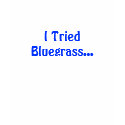 I Tried Bluegrass... t-shirts by dankjess I Tried Bluegrass... t-shirts