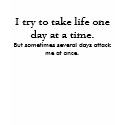 I try to take life one day at a time. t-shirts