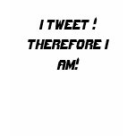 I Tweet! Therefore I am! Shirts