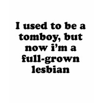 I used to be a tomboy but now Im a grown lesbian t-shirts