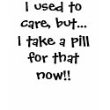 I used to care, but...I take a pill for that now!! t-shirts by tropicmon I used to care, but...I take a pill for that now!! t-shirts