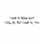 I Used To Drink Alot I Used To Drink Alot