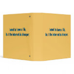 I used to have a life but the internet is cheaper. binders