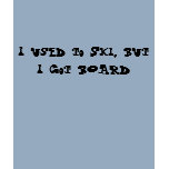 I used to Ski, but I got BOARD t-shirts