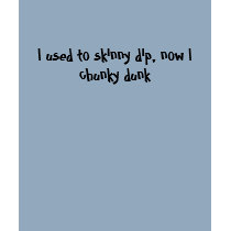 I used to skinny dip, now I chunky dunk t-shirts