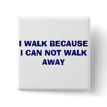 I WALK BECAUSE I CAN NOT WALK AWAY buttons by debbies37 I WALK BECAUSE I CAN NOT WALK AWAY buttons