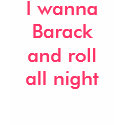 I wanna Barack and roll all night t-shirts