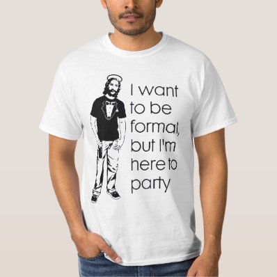I Wanna Be Formal, But I&#39;m Here to Party. Shirts