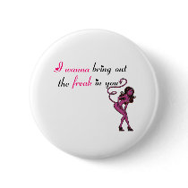 I wanna bring out the freak in you pin