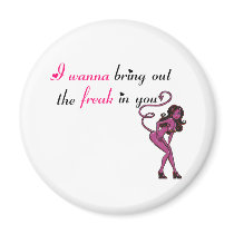 I wanna bring out the freak in you fridge magnets