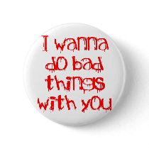 I Wanna do Bad Things With You buttons by Fangtastic I Wanna do Bad Things With You buttons