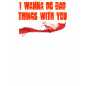 I wanna do bad things with you t-shirts by jazzatronix I wanna do bad things with you t-shirts