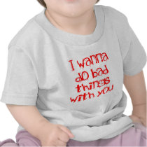 I Wanna do Bad Things With You Tshirts