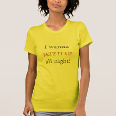 I Wanna Jazz It Up All Night shirt