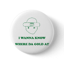 I Wanna Know Where Da Gold At Buttons