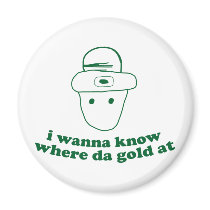 i wanna know where da gold at magnets