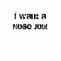 I want a Nose Job! t-shirts by girlcrusade I want a Nose Job! t-shirts