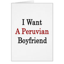 I Want A Peruvian Boyfriend Greeting Cards