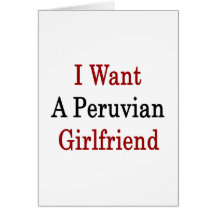 I Want A Peruvian Girlfriend Cards