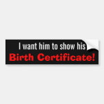 I want him to show his Birth Certificate! Bumper Stickers