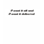 I want it all and I want it delivered Tee Shirt