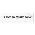 "I WANT MY COUNTRY BACK!" bumper stickers by eeeeeeeazy "I WANT MY COUNTRY BACK!" bumper stickers