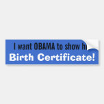 I want OBAMA to show his Birth Certificate! Bumper Sticker