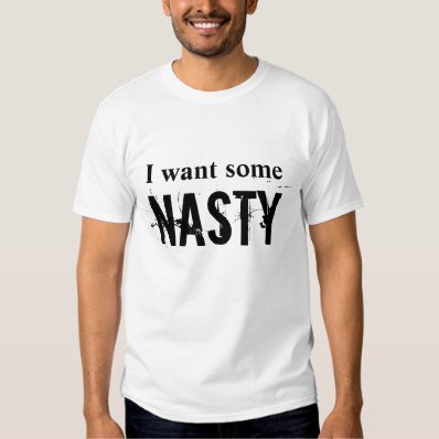 I want some Nasty T-shirt