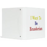 I Want To Be Ecuadorian 3 Ring Binders