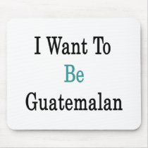 I Want To Be Guatemalan Mouse Pads