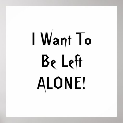 i_want_to_be_left_alone_black_white_custom_poster-r622d466c51534d8a8a1575323c55dd03_w2q_8byvr_512.jpg