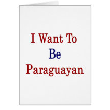 I Want To Be Paraguayan Greeting Cards