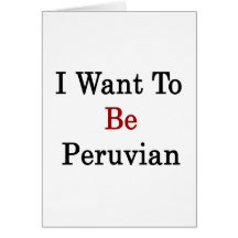 I Want To Be Peruvian Greeting Card