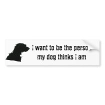 I want to be the person my dog thinks I am bumper stickers by ribizlifozelek I want to be the person my dog thinks I am bumper stickers