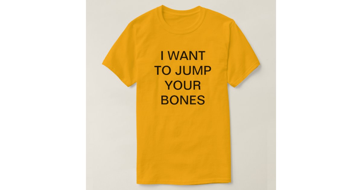 I WANT TO JUMP YOUR BONES TShirt Zazzle