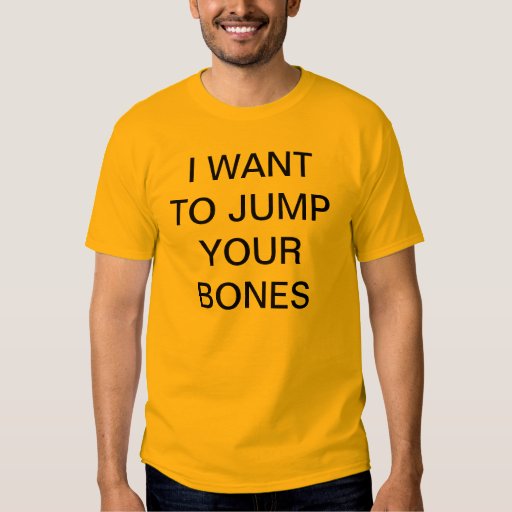 I WANT TO JUMP YOUR BONES TEE SHIRTS Zazzle