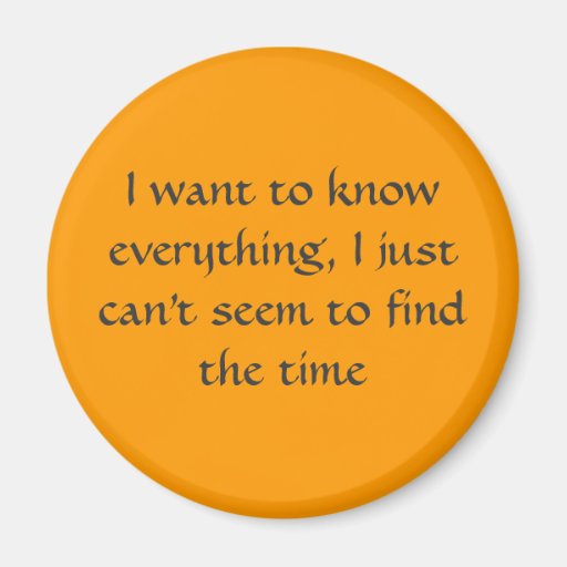 I want to know everything, I just can't seem to... Fridge Magnet