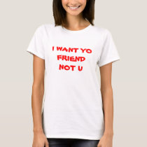 I WANT YO FRIEND NOT U t-shirts by sexy_nobles I WANT YO FRIEND NOT U t-shirts