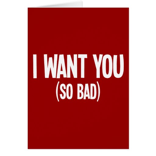 I Want You (So Bad) Greeting Card