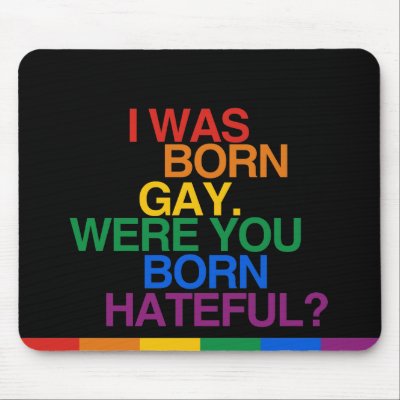 I WAS BORN GAY, WERE YOU BO MOUSE PADS. If life were a T-shirt, ... I WAS BORN GAY, WERE YOU BO MOUSE PADS. If life were a T-shirt, ...