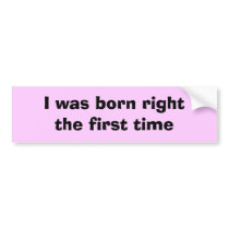 I was born right the first time bumper sticker