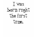 I was born right the first time. t-shirts