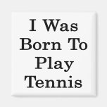 I Was Born To Play Tennis Magnet