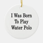 I Was Born To Play Water Polo Ornament