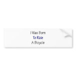 I Was Born To Ride A Bicycle Bumper Sticker