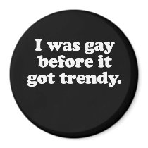 I was gay before it got trendy  (Pickup Line) magnets