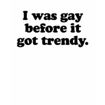 I WAS GAY BEFORE IT TRENDY t-shirts by gay_pride I WAS GAY BEFORE IT TRENDY t-shirts