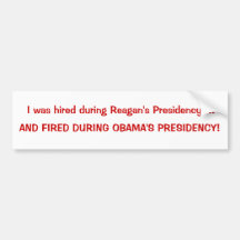 I was hired during Reagan's Presidency...., AND... Bumper Sticker