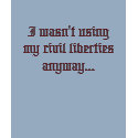 I wasn't using my civil liberties anyway... t-shirts by kelleyjame I wasn't using my civil liberties anyway... t-shirts